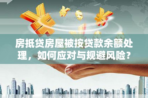 赫章房抵贷房屋被按贷款余额处理，如何应对与规避风险？