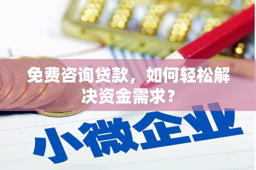 赫章免费咨询贷款，如何轻松解决资金需求？