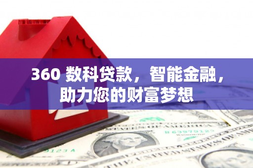 怀化360 数科贷款，智能金融，助力您的财富梦想