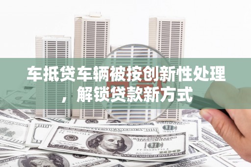 巫山车抵贷车辆被按创新性处理，解锁贷款新方式