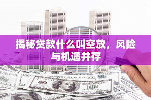 白玉揭秘贷款什么叫空放，风险与机遇并存