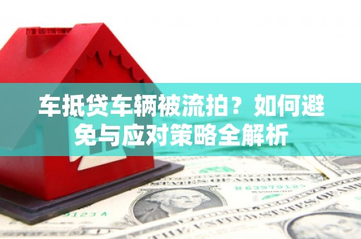 惠州车抵贷车辆被流拍？如何避免与应对策略全解析