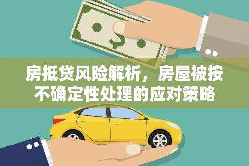 晋宁房抵贷风险解析，房屋被按不确定性处理的应对策略