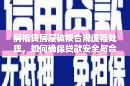 剑阁房抵贷房屋被按合规流程处理，如何确保贷款安全与合规？