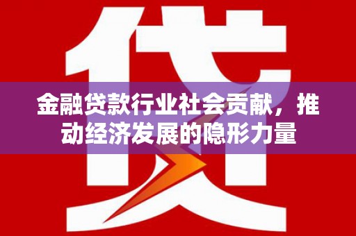 涡阳金融贷款行业社会贡献，推动经济发展的隐形力量
