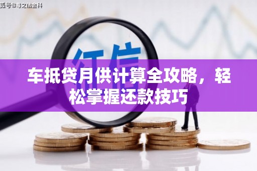 抚远车抵贷月供计算全攻略，轻松掌握还款技巧