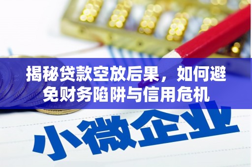 保亭揭秘贷款空放后果，如何避免财务陷阱与信用危机