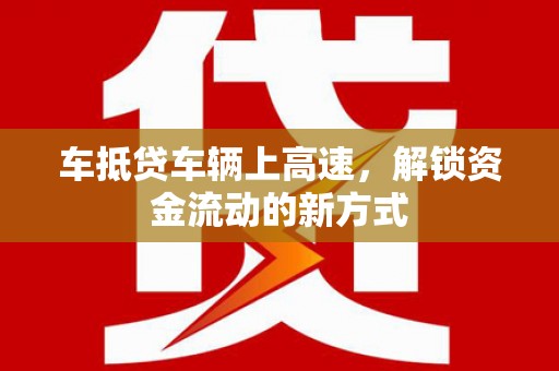 耒阳车抵贷车辆上高速，解锁资金流动的新方式