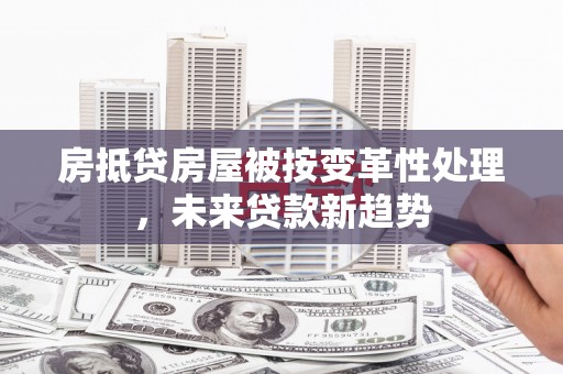 红河房抵贷房屋被按变革性处理，未来贷款新趋势