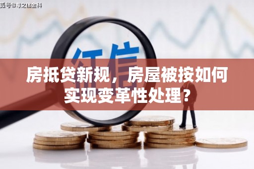 剑阁房抵贷新规，房屋被按如何实现变革性处理？