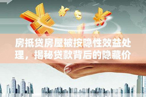 剑阁房抵贷房屋被按隐性效益处理，揭秘贷款背后的隐藏价值