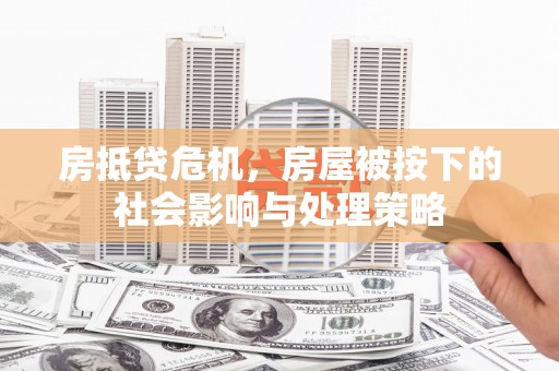 马尾房抵贷危机，房屋被按下的社会影响与处理策略