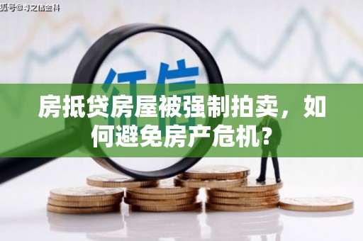 远安房抵贷房屋被强制拍卖，如何避免房产危机？