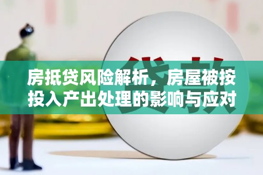 江夏房抵贷风险解析，房屋被按投入产出处理的影响与应对