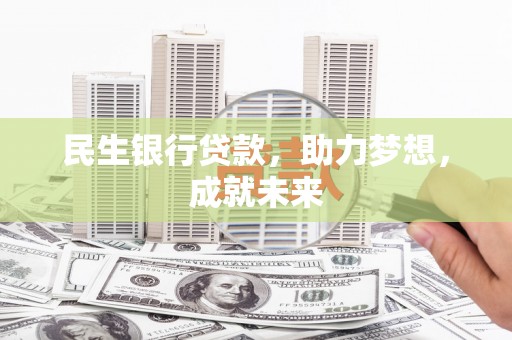 川汇民生银行贷款，助力梦想，成就未来