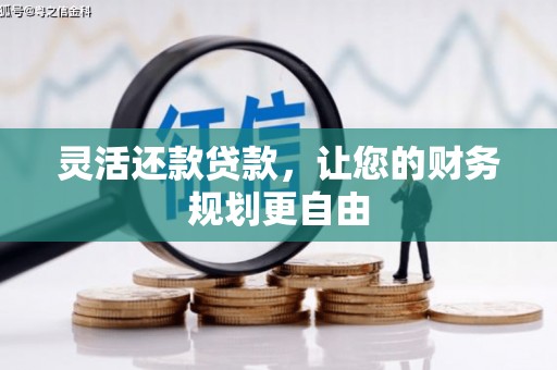 江夏灵活还款贷款，让您的财务规划更自由