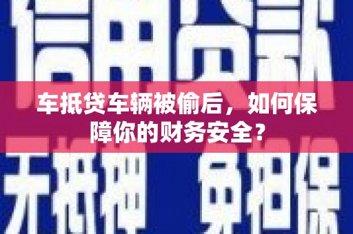 远安车抵贷车辆被偷后，如何保障你的财务安全？