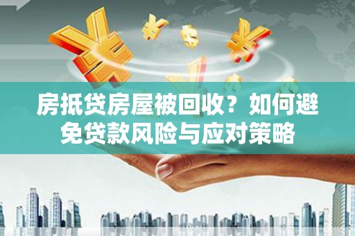 远安房抵贷房屋被回收？如何避免贷款风险与应对策略