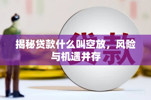 秦皇岛揭秘贷款什么叫空放，风险与机遇并存