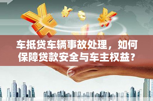 秦皇岛车抵贷车辆事故处理，如何保障贷款安全与车主权益？