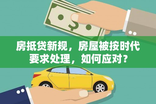 市北房抵贷新规，房屋被按时代要求处理，如何应对？