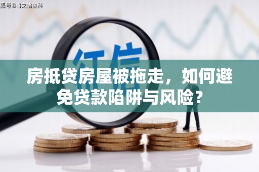 市北房抵贷房屋被拖走，如何避免贷款陷阱与风险？