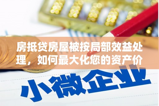 市北房抵贷房屋被按局部效益处理，如何最大化您的资产价值？