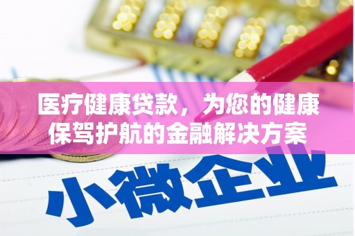 德城医疗健康贷款，为您的健康保驾护航的金融解决方案