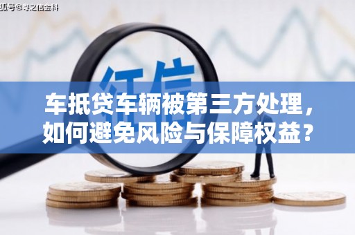 市北车抵贷车辆被第三方处理，如何避免风险与保障权益？
