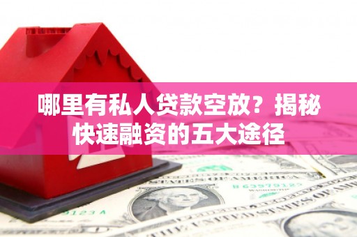 昌吉哪里有私人贷款空放？揭秘快速融资的五大途径