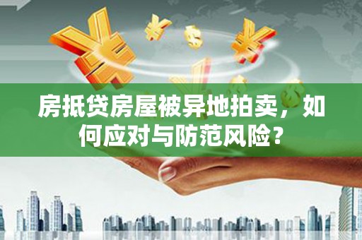 保亭房抵贷房屋被异地拍卖，如何应对与防范风险？