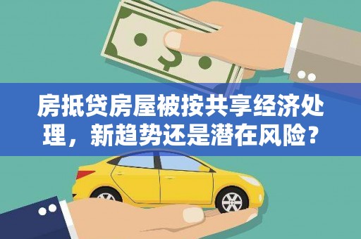 耒阳房抵贷房屋被按共享经济处理，新趋势还是潜在风险？