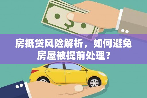 耒阳房抵贷风险解析，如何避免房屋被提前处理？