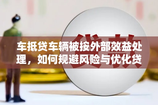 耒阳车抵贷车辆被按外部效益处理，如何规避风险与优化贷款策略
