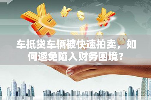 法库车抵贷车辆被快速拍卖，如何避免陷入财务困境？