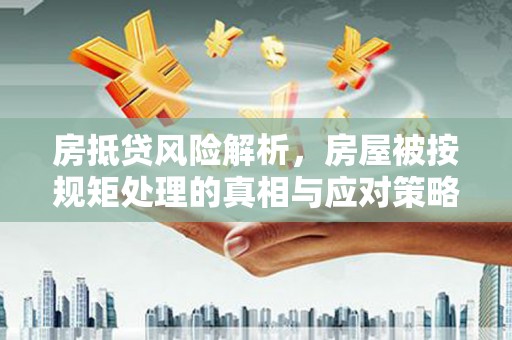 耒阳房抵贷风险解析，房屋被按规矩处理的真相与应对策略