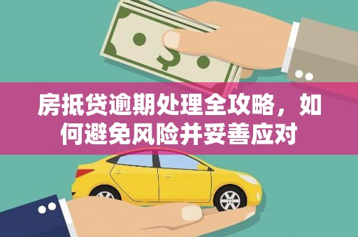 迎江房抵贷逾期处理全攻略，如何避免风险并妥善应对