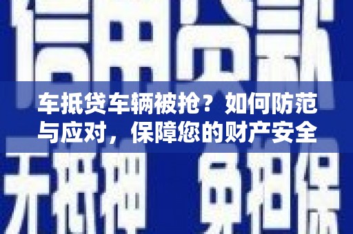 法库车抵贷车辆被抢？如何防范与应对，保障您的财产安全