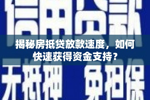 川汇揭秘房抵贷放款速度，如何快速获得资金支持？