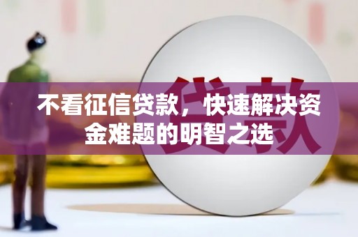 江夏不看征信贷款，快速解决资金难题的明智之选