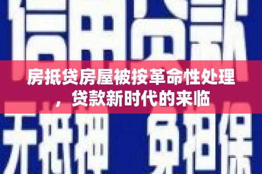 巴里坤房抵贷房屋被按革命性处理，贷款新时代的来临