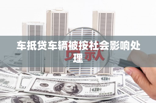 梅里斯车抵贷车辆被按社会影响处理