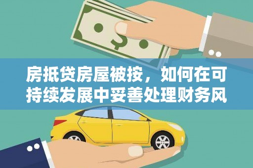 梅里斯房抵贷房屋被按，如何在可持续发展中妥善处理财务风险？