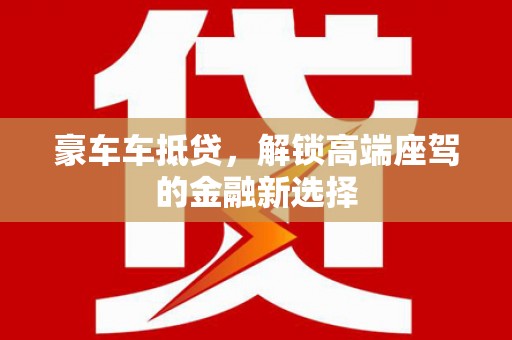巴里坤豪车车抵贷，解锁高端座驾的金融新选择