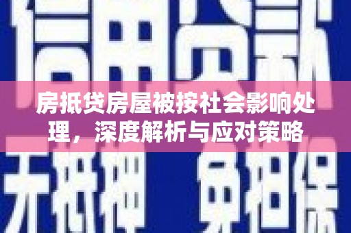 靖边房抵贷房屋被按社会影响处理，深度解析与应对策略