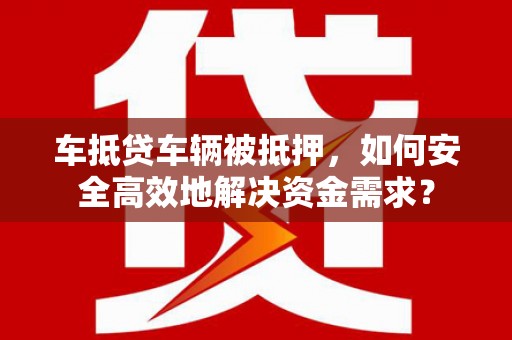 香港岛车抵贷车辆被抵押，如何安全高效地解决资金需求？
