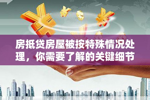 离石房抵贷房屋被按特殊情况处理，你需要了解的关键细节