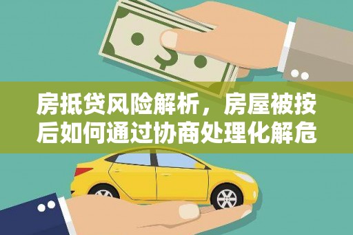 招远房抵贷风险解析，房屋被按后如何通过协商处理化解危机