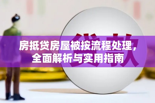 离石房抵贷房屋被按流程处理，全面解析与实用指南