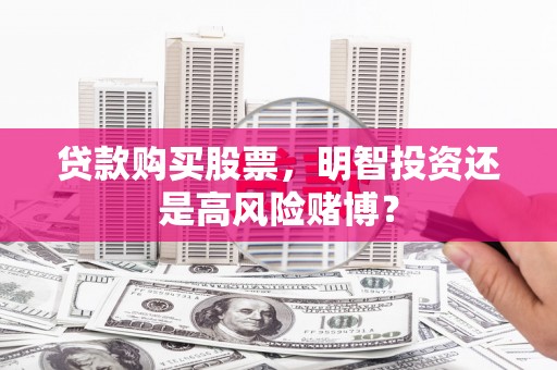 北安贷款购买股票，明智投资还是高风险赌博？